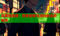 黑蜜桃视频：探索甜蜜与激情的全新视界