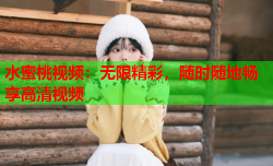 水蜜桃视频：无限精彩，随时随地畅享高清视频