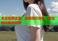 丰富视频资源，流畅观影体验，尽在晓晓蜜桃视频