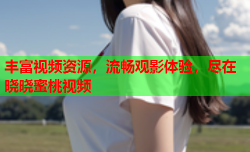 丰富视频资源，流畅观影体验，尽在晓晓蜜桃视频
