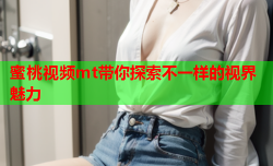 蜜桃视频mt带你探索不一样的视界魅力