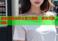 蜜桃视频全新分类大揭秘，畅享无限精彩