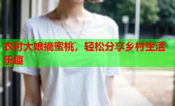 农村大娘摘蜜桃，轻松分享乡村生活乐趣