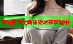 蜜桃视频全新体验尽在掌握中