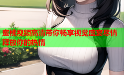蜜桃视频高清带你畅享视觉盛宴尽情释放你的热情