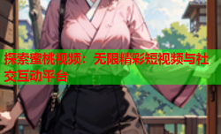 探索蜜桃视频：无限精彩短视频与社交互动平台