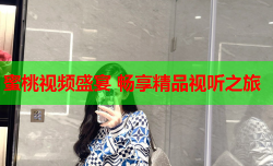 蜜桃视频盛宴 畅享精品视听之旅