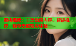 蜜桃视频：丰富动漫内容，智能推荐，畅享无缝观影体验
