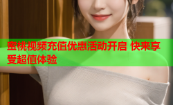 蜜桃视频充值优惠活动开启 快来享受超值体验