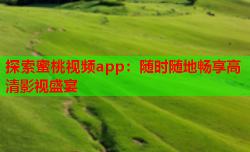 探索蜜桃视频app：随时随地畅享高清影视盛宴