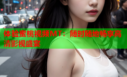 体验蜜桃视频MT：随时随地畅享高清影视盛宴