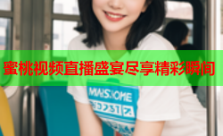 蜜桃视频直播盛宴尽享精彩瞬间