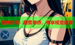 蜜桃影视：甜蜜诱惑，畅享视觉盛宴