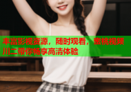 丰富影视资源，随时观看，蜜桃视频川二带你畅享高清体验