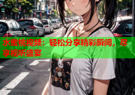 水蜜桃视频：轻松分享精彩瞬间，尽享视听盛宴