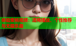 体验蜜桃视频：流畅播放、个性推荐与无限乐趣