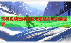 蜜桃视频邀你探索无限魅力与激情世界