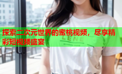 探索二次元世界的蜜桃视频，尽享精彩短视频盛宴