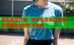 蜜桃视频芭蕾：畅享优质舞蹈视频，尽情释放你的艺术潜能