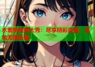 水蜜桃视频大秀：尽享精彩直播，互动无限乐趣