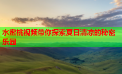 水蜜桃视频带你探索夏日清凉的秘密乐园