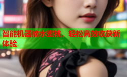 智能机器摘水蜜桃，轻松高效收获新体验