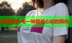 蜜桃诱惑 每一帧都是心动的瞬间