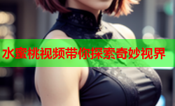水蜜桃视频带你探索奇妙视界