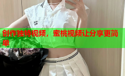 创作独特视频，蜜桃视频让分享更简单