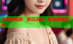 水蜜桃视频：夏日清凉，尽享甜蜜时光
