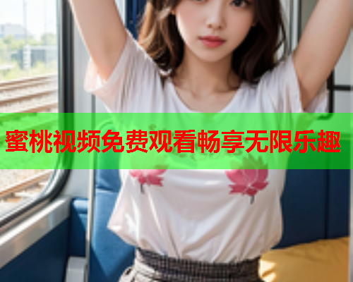蜜桃视频免费观看畅享无限乐趣  第1张
