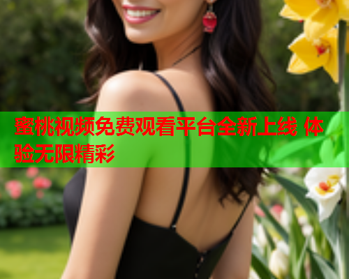 蜜桃视频免费观看平台全新上线 体验无限精彩  第1张