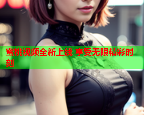 蜜桃视频全新上线 享受无限精彩时刻  第1张