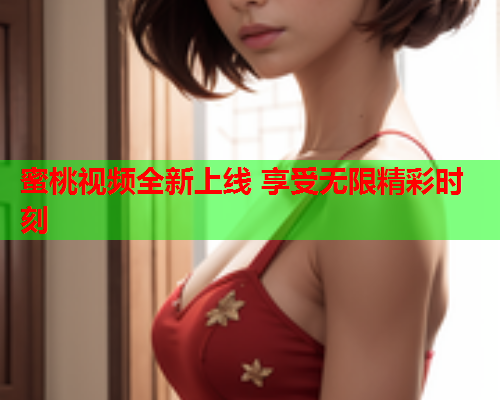 蜜桃视频全新上线 享受无限精彩时刻  第2张