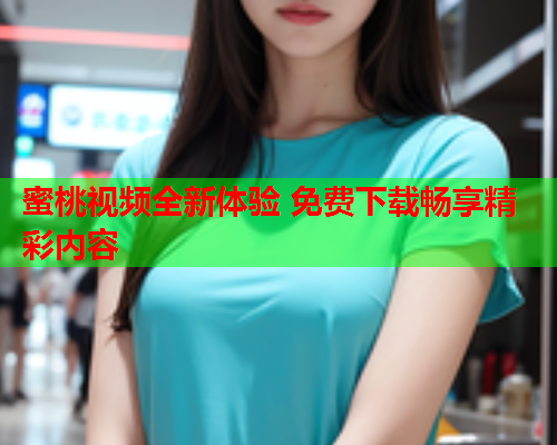 蜜桃视频全新体验 免费下载畅享精彩内容  第1张