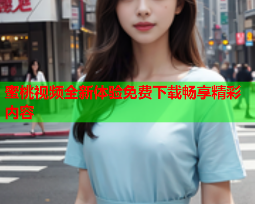蜜桃视频全新体验免费下载畅享精彩内容  第1张