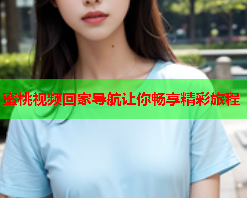 蜜桃视频回家导航让你畅享精彩旅程  第1张