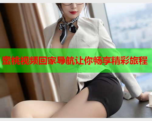 蜜桃视频回家导航让你畅享精彩旅程  第2张