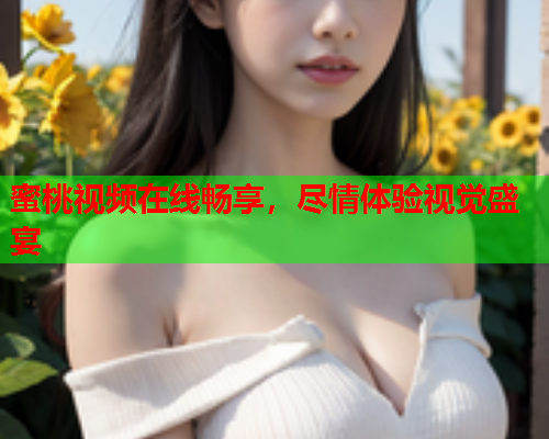 蜜桃视频在线畅享，尽情体验视觉盛宴  第2张