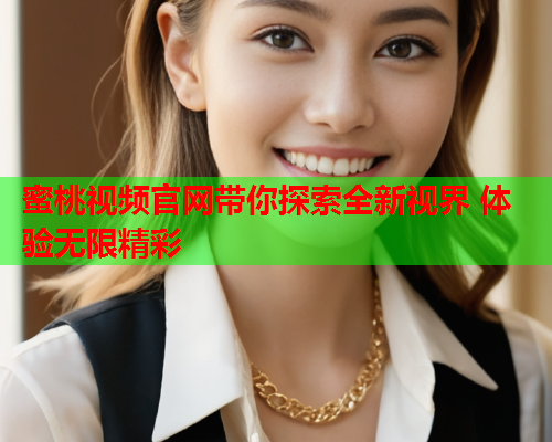 蜜桃视频官网带你探索全新视界 体验无限精彩  第1张
