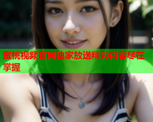 蜜桃视频官网独家放送精彩内容尽在掌握  第2张