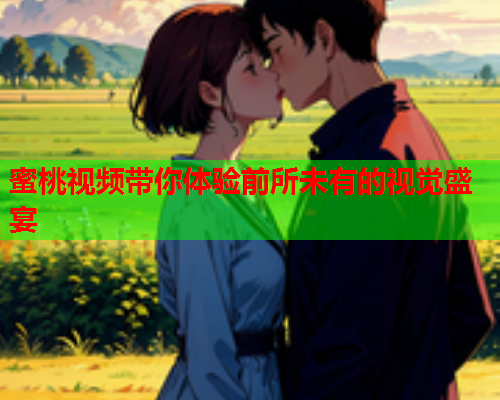 蜜桃视频带你体验前所未有的视觉盛宴  第1张