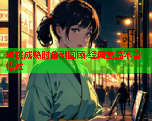 蜜桃成熟时全剧回顾 经典重温不容错过  第1张