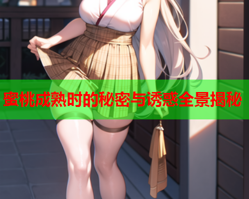 蜜桃成熟时的秘密与诱惑全景揭秘  第1张