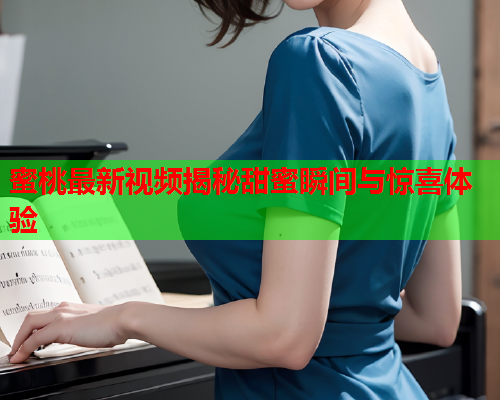 蜜桃最新视频揭秘甜蜜瞬间与惊喜体验  第1张