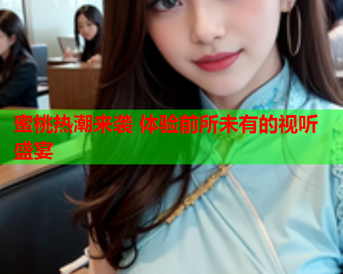 蜜桃热潮来袭 体验前所未有的视听盛宴  第1张