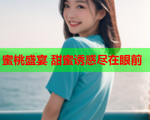蜜桃盛宴 甜蜜诱惑尽在眼前  第1张