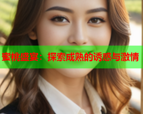 蜜桃盛宴：探索成熟的诱惑与激情  第1张