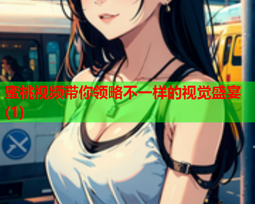 蜜桃视频带你领略不一样的视觉盛宴(1)  第1张