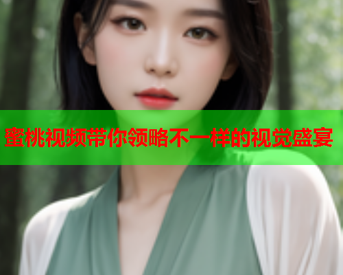 蜜桃视频带你领略不一样的视觉盛宴  第1张